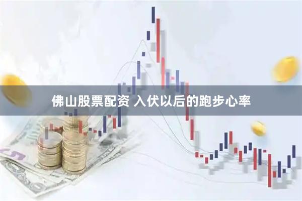 佛山股票配资 入伏以后的跑步心率