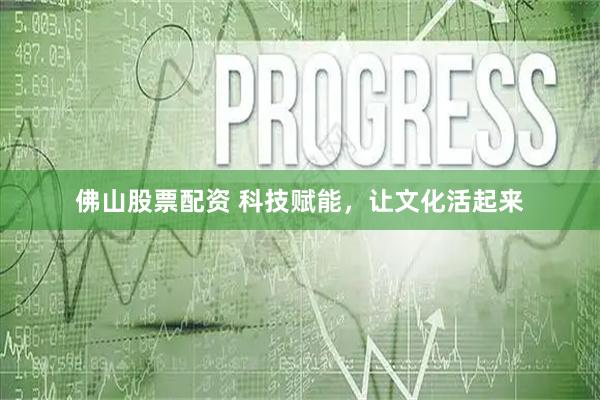 佛山股票配资 科技赋能，让文化活起来