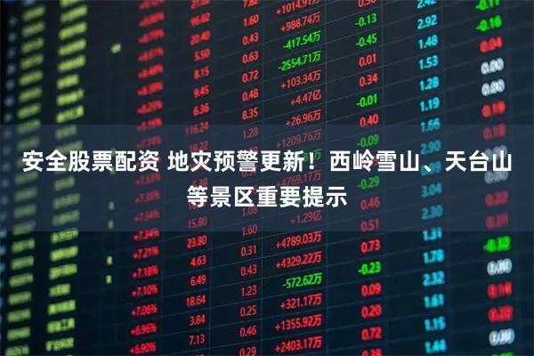 安全股票配资 地灾预警更新！西岭雪山、天台山等景区重要提示
