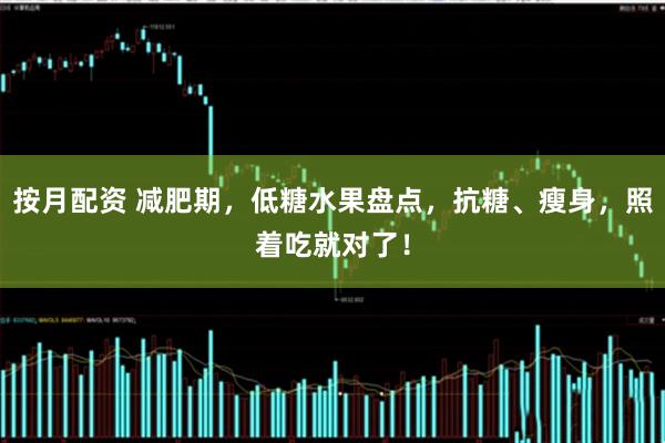 按月配资 减肥期，低糖水果盘点，抗糖、瘦身，照着吃就对了！